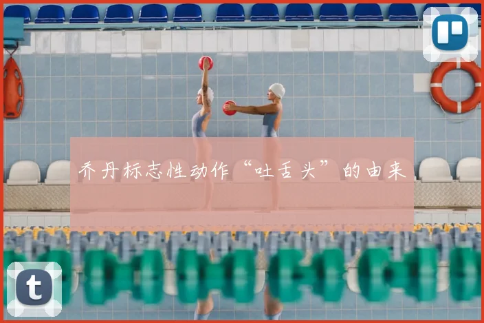 乔丹标志性动作“吐舌头”的由来
