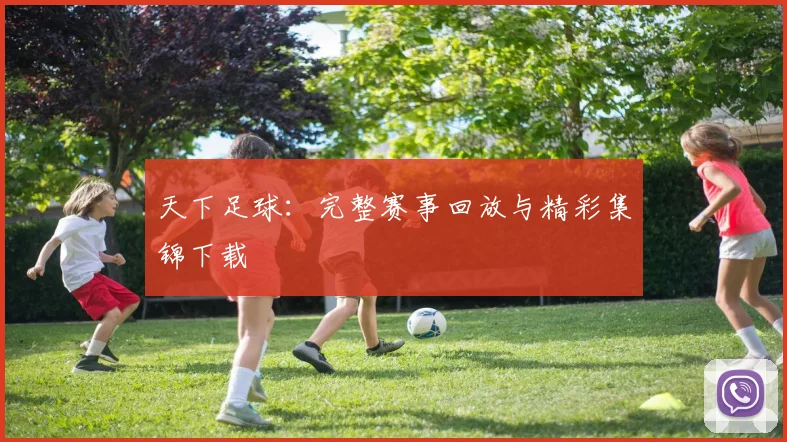 天下足球:完整赛事回放与精彩集锦下载