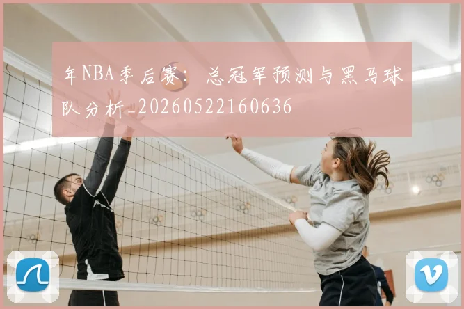 年NBA季后赛：总冠军预测与黑马球队分析_20260522160636