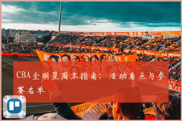 CBA全明星周末指南:活动看点与参赛名单