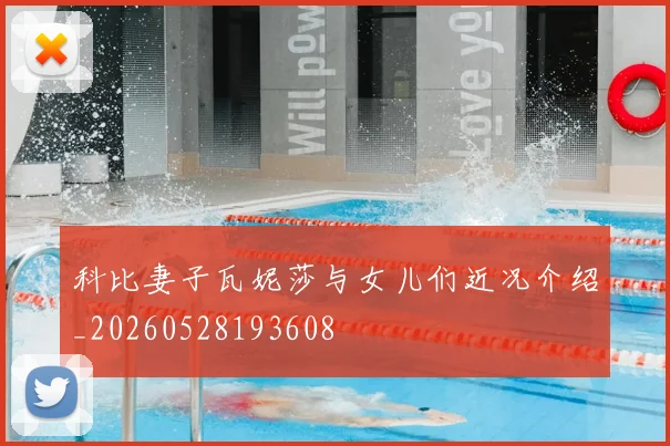 科比妻子瓦妮莎与女儿们近况介绍_20260528193608