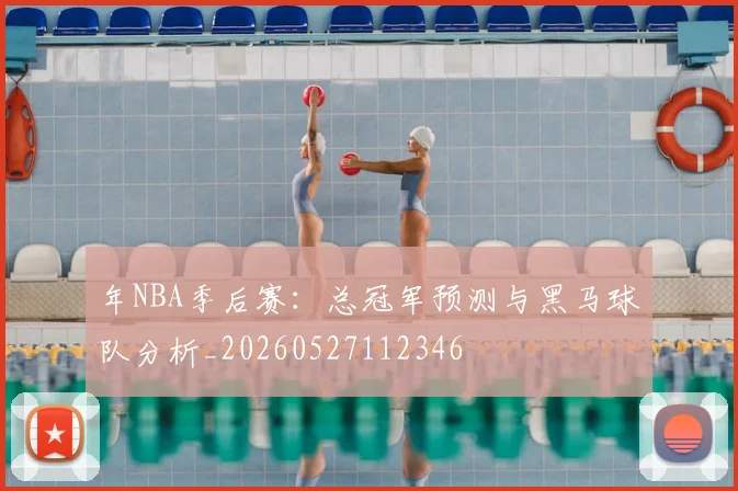 年NBA季后赛：总冠军预测与黑马球队分析_20260527112346