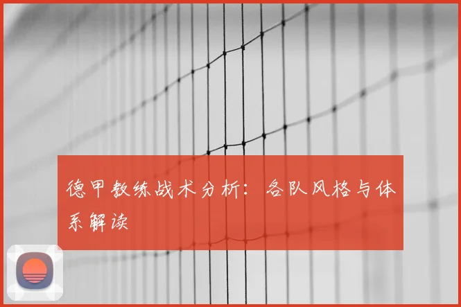 德甲教练战术分析:各队风格与体系解读
