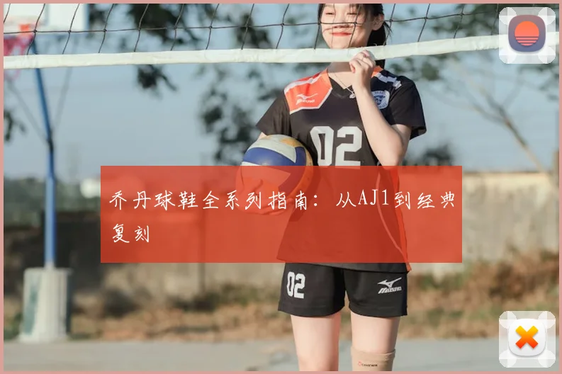 乔丹球鞋全系列指南:从AJ1到经典复刻